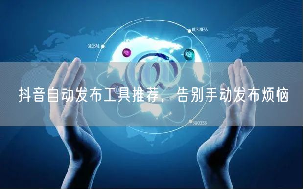抖音自动发布工具推荐，告别手动发布烦恼