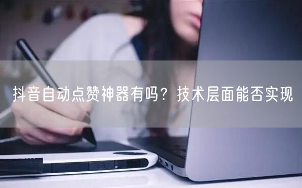 抖音自动点赞神器有吗？技术层面能否实现