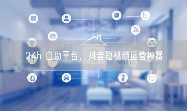 24h 自助平台，抖音短视频运营神器