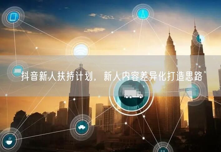 抖音新人扶持计划，新人内容差异化打造思路