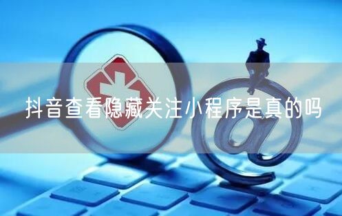 抖音查看隐藏关注小程序是真的吗