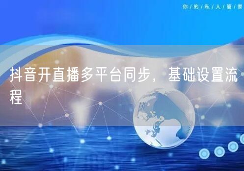 抖音开直播多平台同步，基础设置流程
