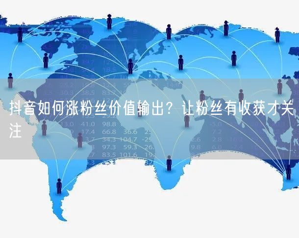 抖音如何涨粉丝价值输出？让粉丝有收获才关注