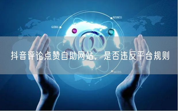 抖音评论点赞自助网站，是否违反平台规则