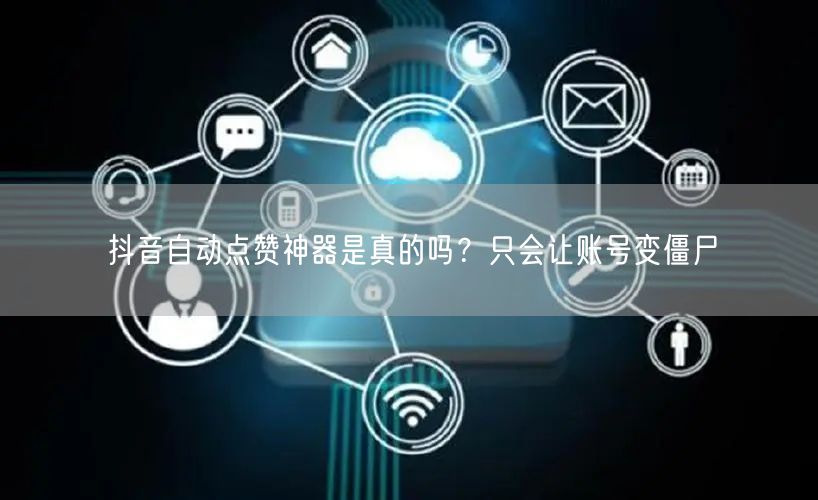 抖音自动点赞神器是真的吗？只会让账号变僵尸
