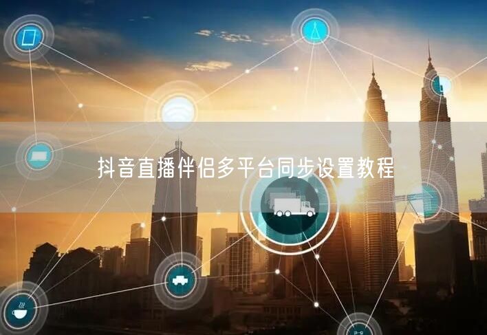 抖音直播伴侣多平台同步设置教程