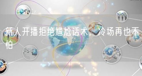 新人开播拒绝尴尬话术，冷场再也不怕