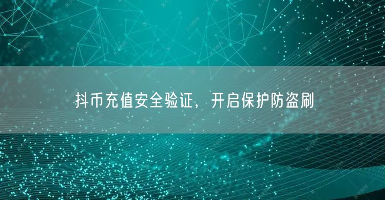 抖币充值安全验证，开启保护防盗刷