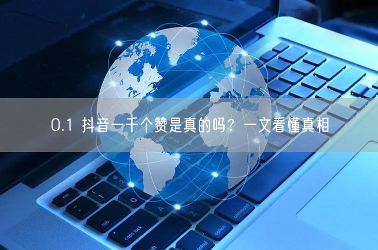0.1 抖音一千个赞是真的吗？一文看懂真相