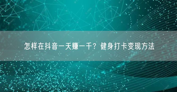 怎样在抖音一天赚一千？健身打卡变现方法