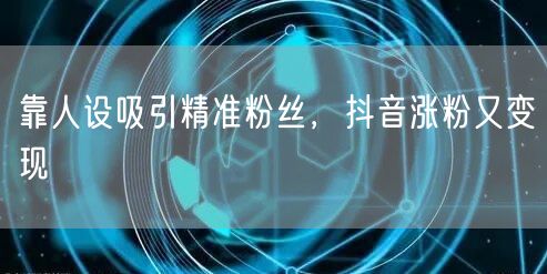 靠人设吸引精准粉丝，抖音涨粉又变现
