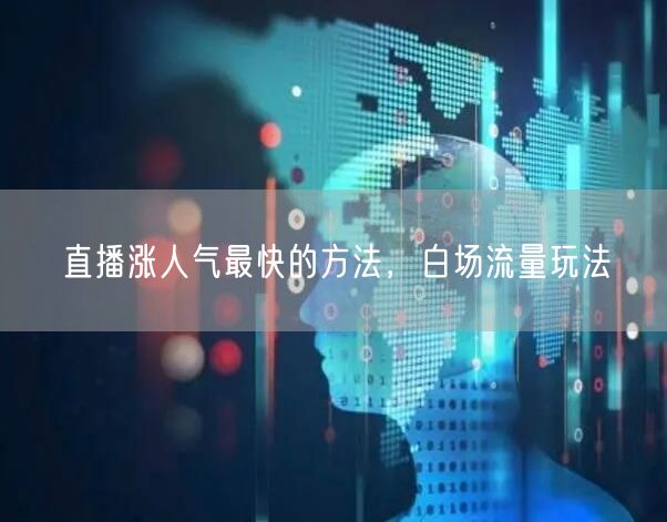 直播涨人气最快的方法，白场流量玩法