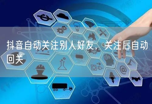 抖音自动关注别人好友，关注后自动回关