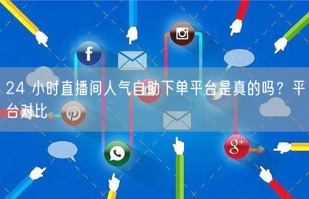 24 小时直播间人气自助下单平台是真的吗？平台对比