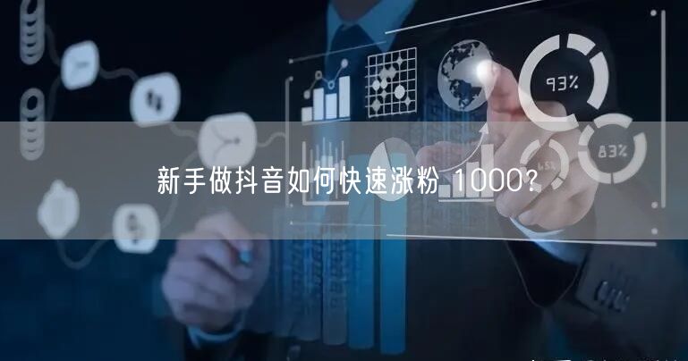新手做抖音如何快速涨粉 1000？