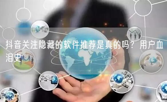 抖音关注隐藏的软件推荐是真的吗？用户血泪史