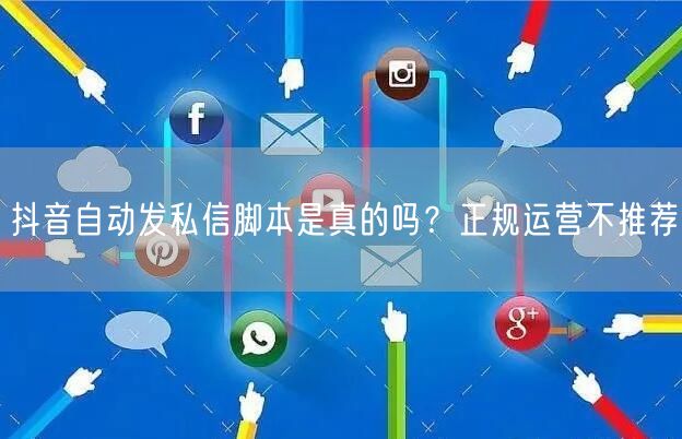 抖音自动发私信脚本是真的吗？正规运营不推荐