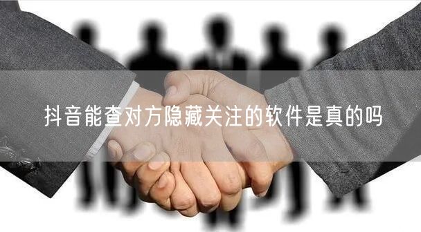 抖音能查对方隐藏关注的软件是真的吗