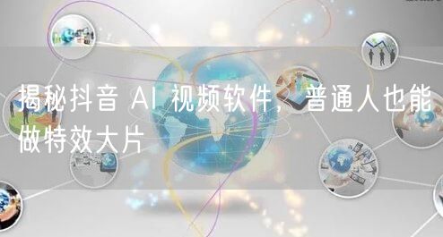 揭秘抖音 AI 视频软件，普通人也能做特效大片