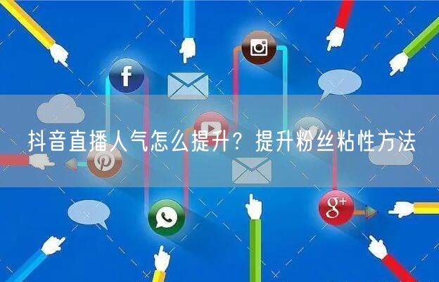 抖音直播人气怎么提升？提升粉丝粘性方法