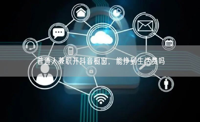 普通人兼职开抖音橱窗，能挣到生活费吗
