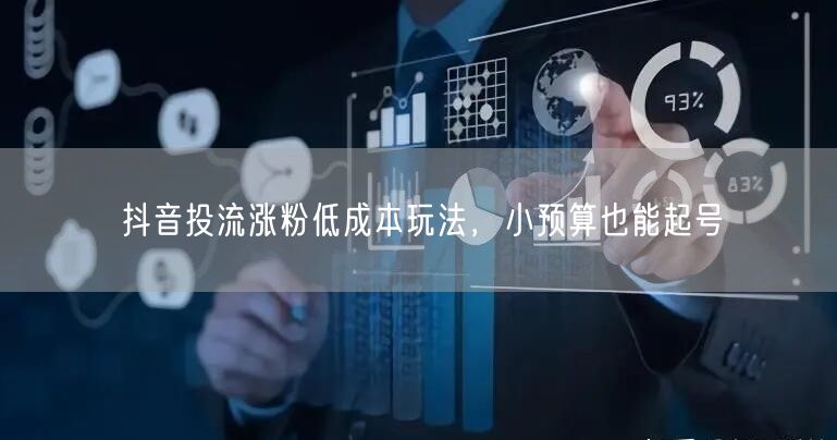 抖音投流涨粉低成本玩法，小预算也能起号
