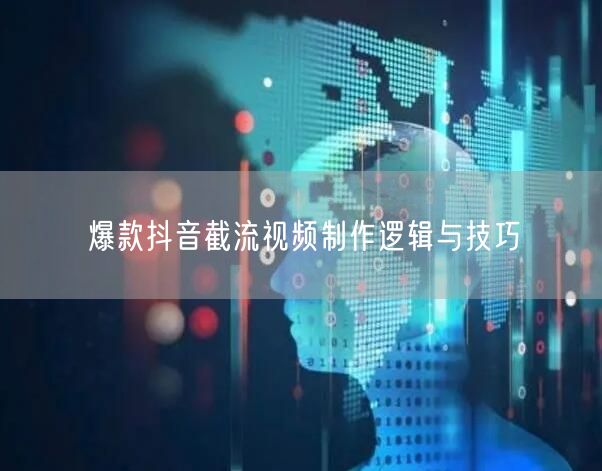 爆款抖音截流视频制作逻辑与技巧