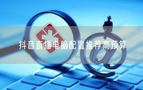 抖音直播电脑配置推荐高预算