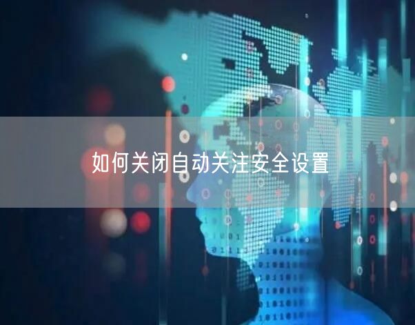 如何关闭自动关注安全设置