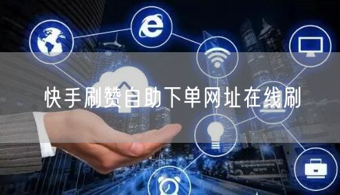 快手刷赞自助下单网址在线刷
