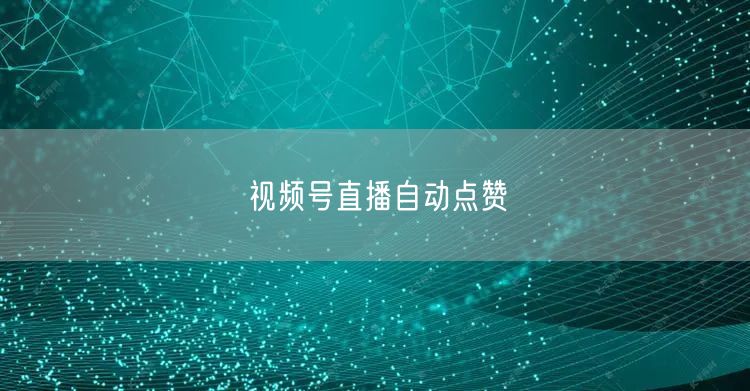视频号直播自动点赞