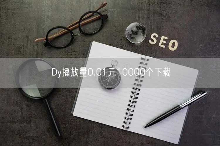 Dy播放量0.01元10000个下载
