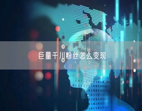 巨量千川粉丝怎么变现