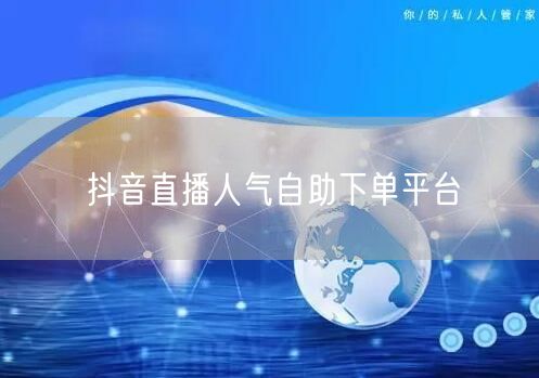 抖音直播人气自助下单平台