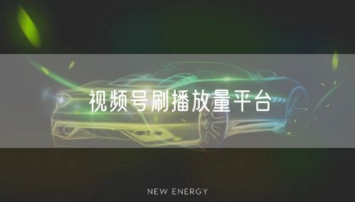 视频号刷播放量平台
