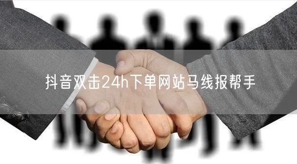 抖音双击24h下单网站马线报帮手