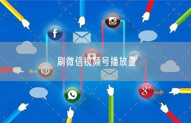 刷微信视频号播放量