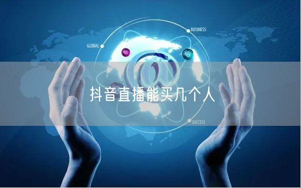 抖音直播能买几个人