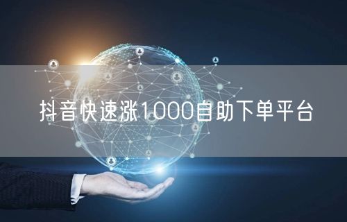 抖音快速涨1000自助下单平台