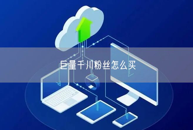 巨量千川粉丝怎么买