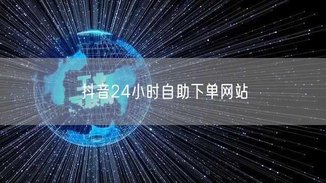 抖音24小时自助下单网站