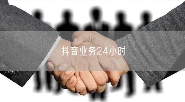 抖音业务24小时