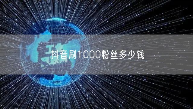 抖音刷1000粉丝多少钱