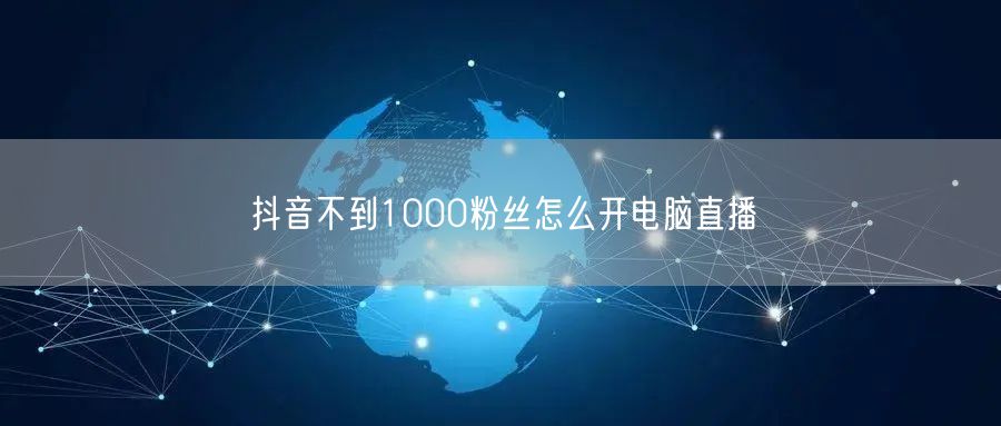 抖音不到1000粉丝怎么开电脑直播