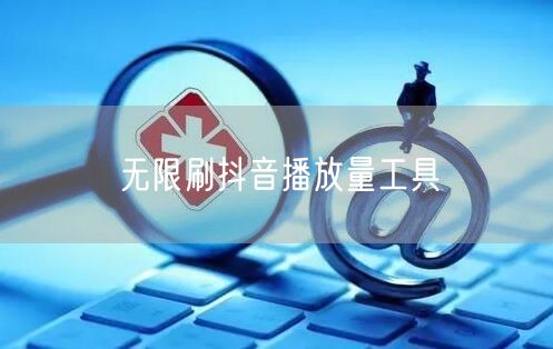 无限刷抖音播放量工具