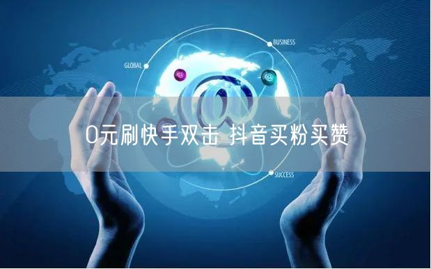 0元刷快手双击 抖音买粉买赞