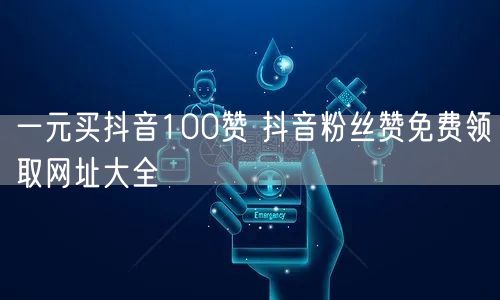 一元买抖音100赞 抖音粉丝赞免费领取网址大全