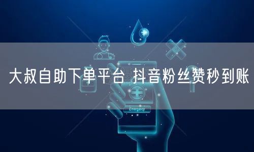 大叔自助下单平台 抖音粉丝赞秒到账