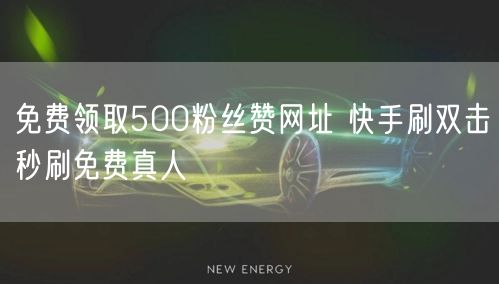 免费领取500粉丝赞网址 快手刷双击秒刷免费真人