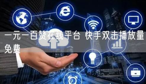 一元一百赞在线平台 快手双击播放量免费